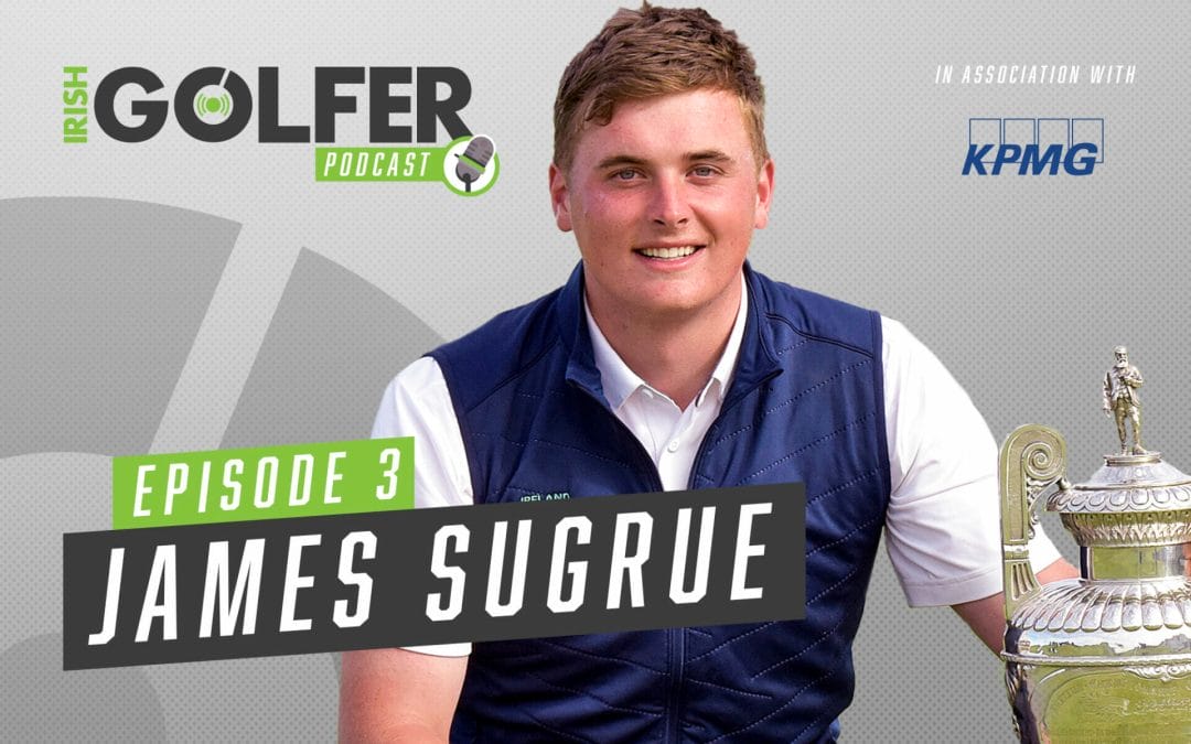 Irish Golfer Podcast | James Sugrue | Episode 3