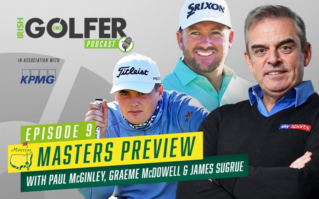 Irish Golfer Podcast | Masters Preview Paul McGinley, GMac & James Sugrue | Episode 9