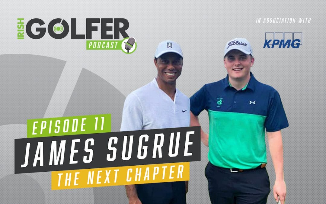 Irish Golfer Podcast | James Sugrue – The next chapter | Episode 11